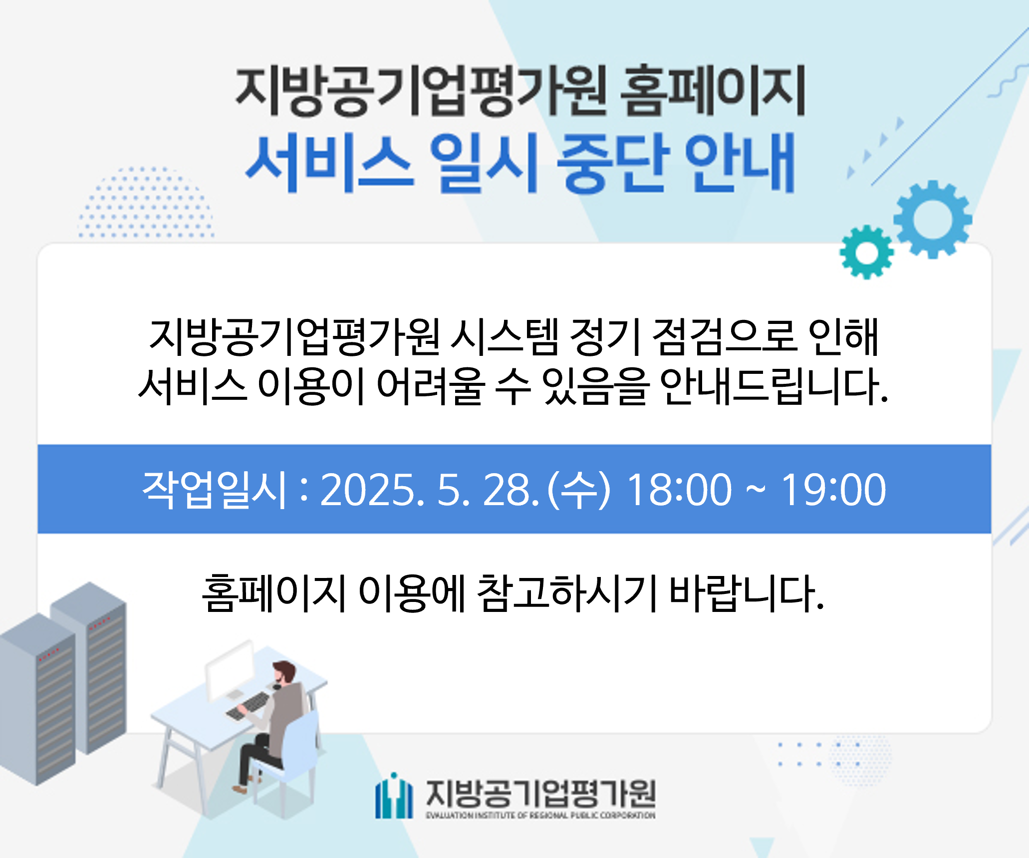 지방공기업평가원 홈페이지 서비스 일시중단 안내  지방공기업평가원 시스템 정기점검으로 인해 서비스 이용이 어려울 수 있음을 안내드립니다. 작업일시 : 2025. 5. 28(수) 18:00 ~ 19:00 홈페이지 이용에 참고하시기 바랍니다. - 지방공기업평가원